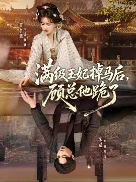 【短剧】满级王妃掉马后，顾总他跪了